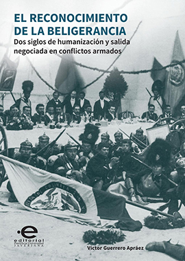 El reconocimiento de la beligerancia : dos siglos de humanización y salida negociada en conflictos armados